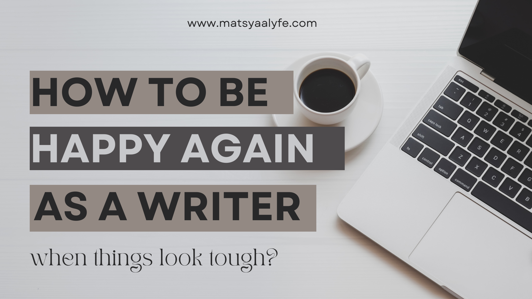 How to Be happy again as a writer when things look tough? How to overcome writer's block?